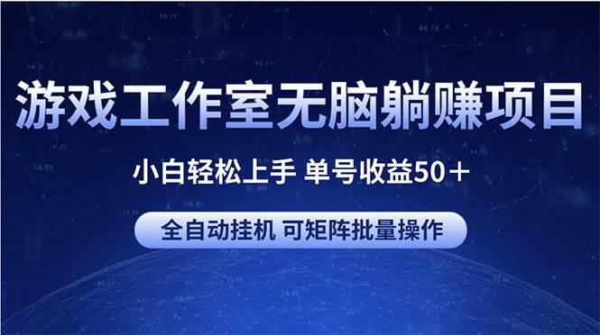 （10783期）游戏工作室无脑躺赚项目 小白轻松上手 单号收益50＋ 可矩阵批量操作-云商网创