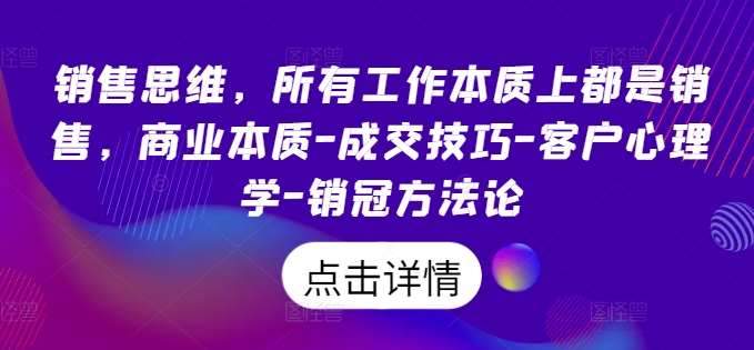 销售思维，所有工作本质上都是销售，商业本质-成交技巧-客户心理学-销冠方法论-云商网创