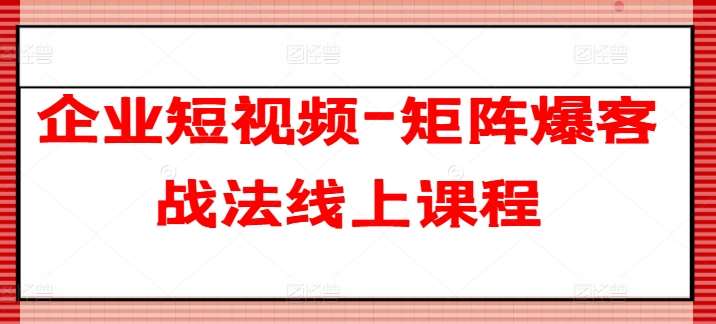 企业短视频-矩阵爆客战法线上课程-云商网创