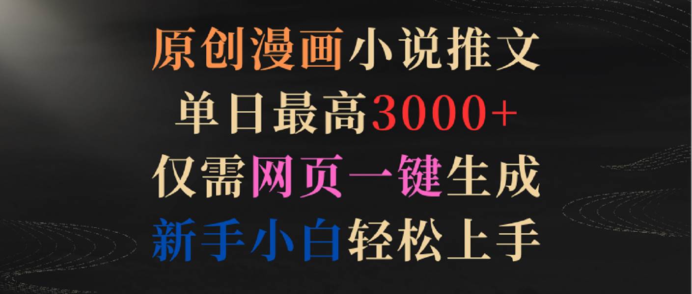 原创漫画小说推文，单日最高3000+，仅需网页一键生成，新手小白轻松上手-云商网创