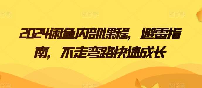 2024闲鱼内部课程，避雷指南，不走弯路快速成长-云商网创