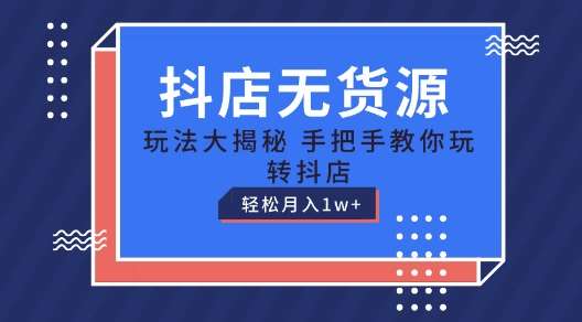 抖店无货源玩法，保姆级教程手把手教你玩转抖店，轻松月入1W+【揭秘】-云商网创