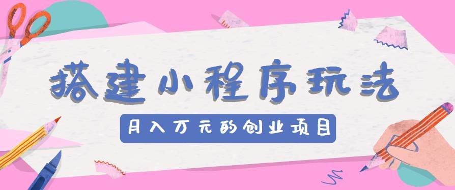 搭建小程序玩法分享，如何开启月收入万元的创业项目-云商网创