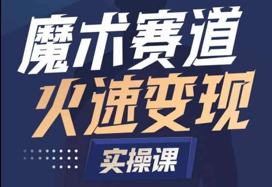 魔术起号全流程实操课，带你如何入场魔术赛道，​做一个可以快速变现的魔术师-云商网创