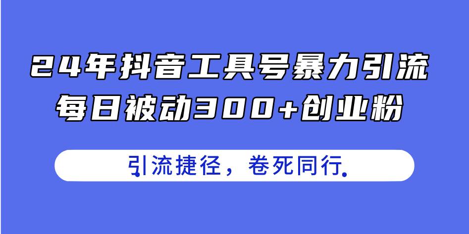 24年抖音工具号暴力引流，每日被动300+创业粉，创业粉捷径，卷死同行-云商网创