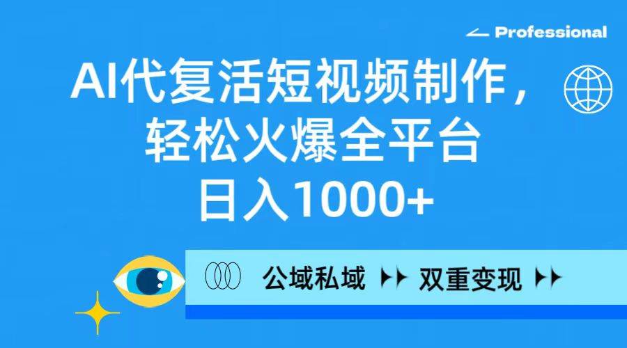 （9359期）AI代复活短视频制作，轻松火爆全平台，日入1000+，公域私域双重变现方式-云商网创