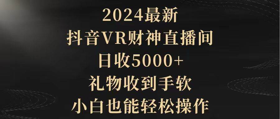 2024最新，抖音VR财神直播间，日收5000+，礼物收到手软，小白也能轻松操作-云商网创