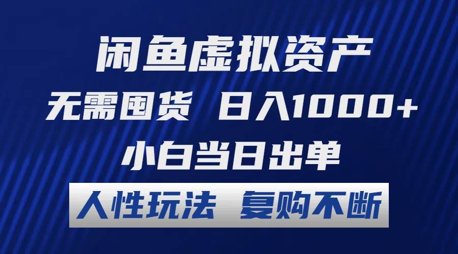 闲鱼虚拟资产 无需囤货 日入1000+ 小白当日出单 人性玩法 复购不断-云商网创