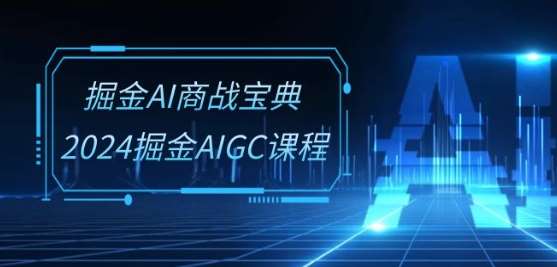 掘金AI商战宝典-系统班：2024掘金AIGC课程(30节视频课)-云商网创