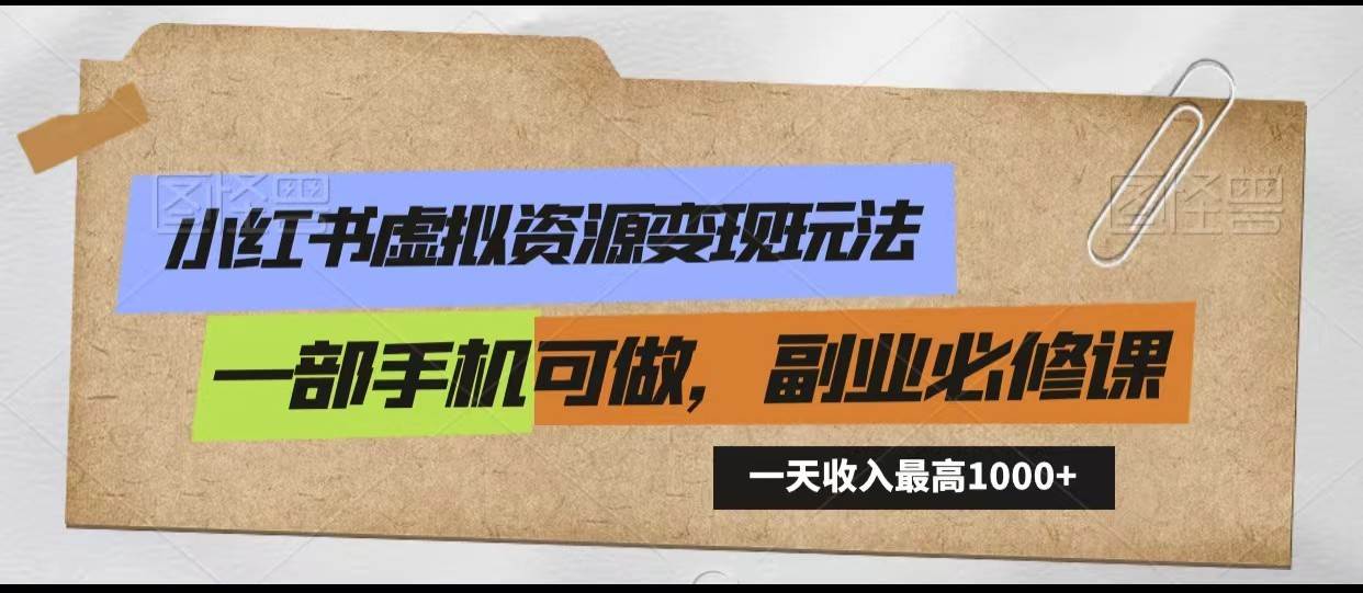 小红书虚拟资源变现玩法，一天最高收入1000+一部手机可做，新手必修课-云商网创