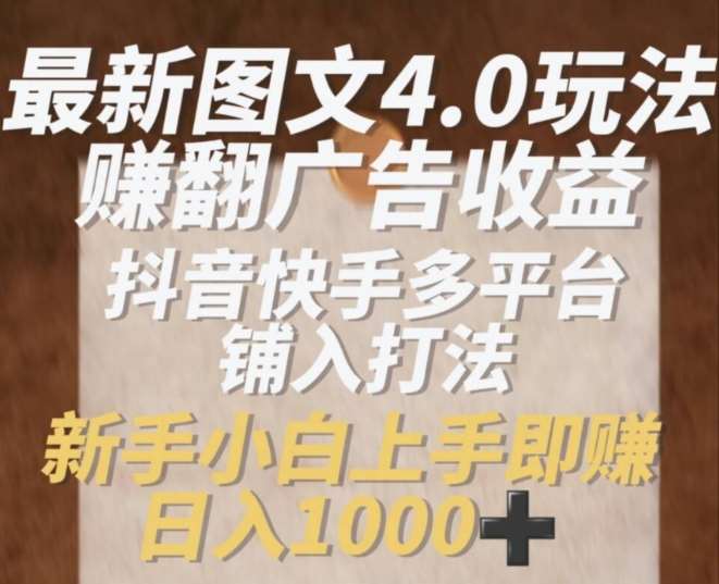 最新图文4.0玩法赚翻广告收益，抖音快手多平台铺入打法，新手小自上手即赚入1k【揭秘】-云商网创