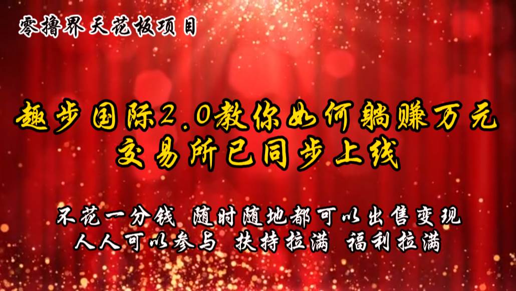 零撸天花板，不花一分钱，趣步2.0教你如何躺赚万元，交易所现已同步上线-云商网创