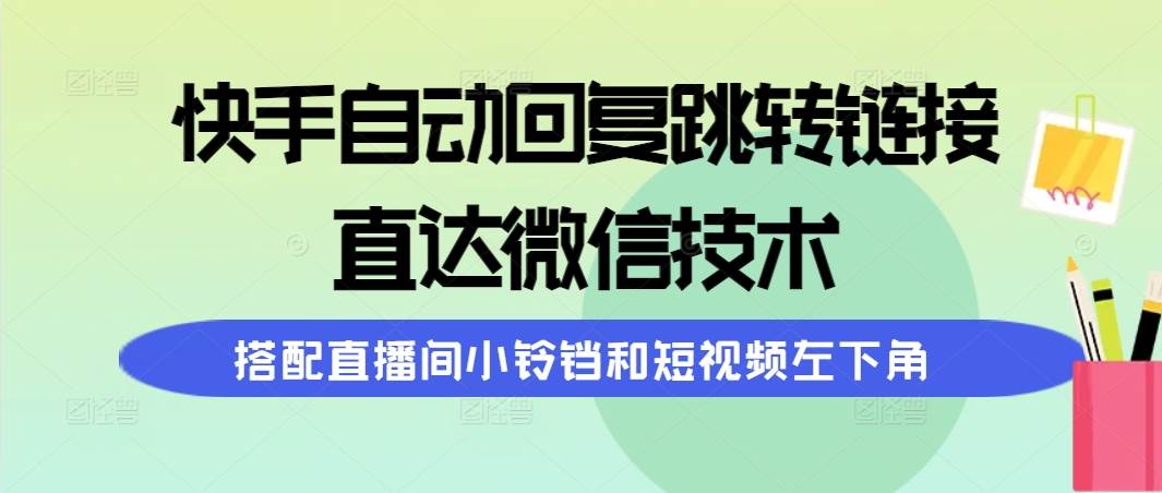 快手自动回复跳转链接，直达微信技术，搭配直播间小铃铛和短视频左下角-云商网创