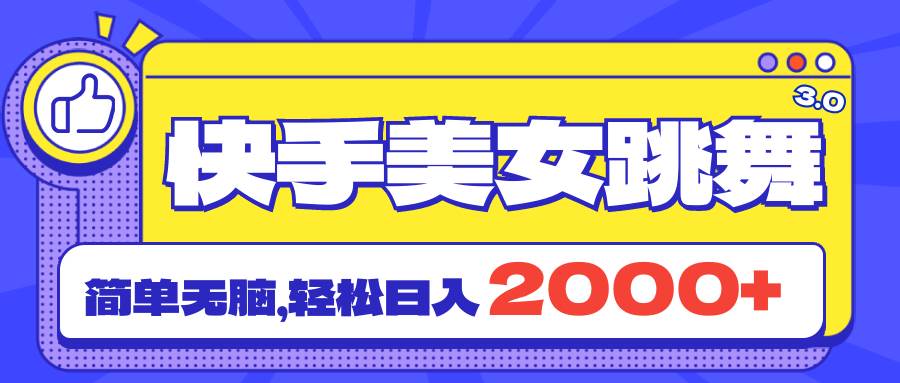 快手美女跳舞直播3.0，拉爆流量不违规，简单无脑，日入2000+-云商网创