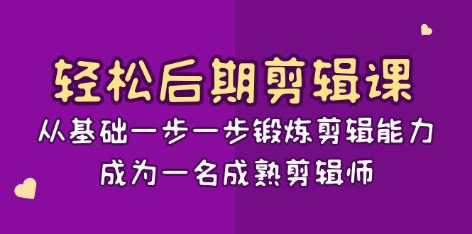 （8501期）轻松后期-剪辑课：从基础一步一步锻炼剪辑能力，成为一名成熟剪辑师-15节课-云商网创