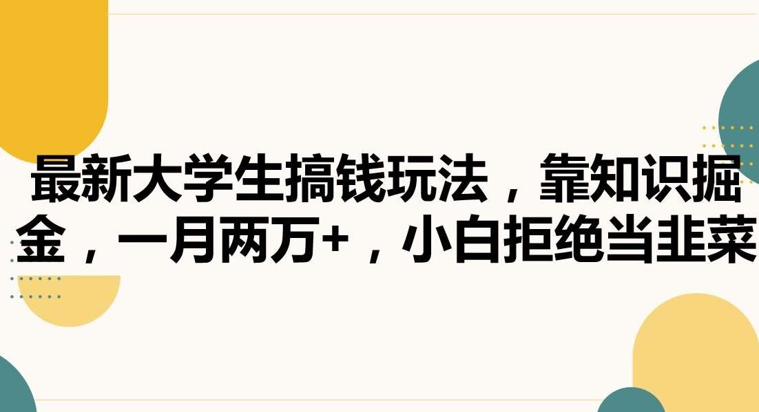 最新大学生搞钱玩法，靠知识掘金，一月两万+，小白拒绝当韭菜【揭秘】-云商网创