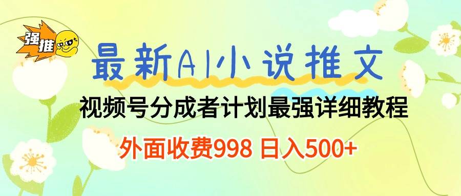 最新AI小说推文视频号分成计划 最强详细教程  日入500+-云商网创