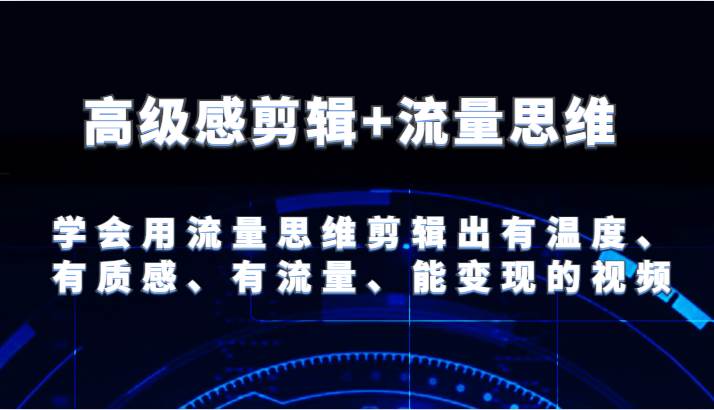 高级感剪辑+流量思维 学会用流量思维剪辑出有温度、有质感、有流量、能变现的视频-云商网创