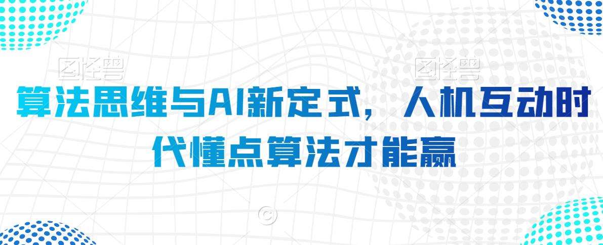 算法思维与AI新定式，人机互动时代懂点算法才能赢-云商网创