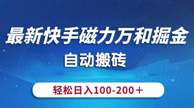 （10956期）最新快手磁力万和掘金，自动搬砖，轻松日入100-200，操作简单-云商网创