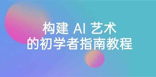 Stable Diffusion 101：构建 AI 艺术的初学者指南教程-16节课-中英字幕-云商网创