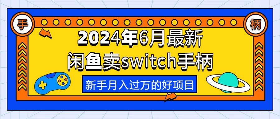 （10831期）2024年6月最新闲鱼卖switch游戏手柄，新手月入过万的第一个好项目-云商网创