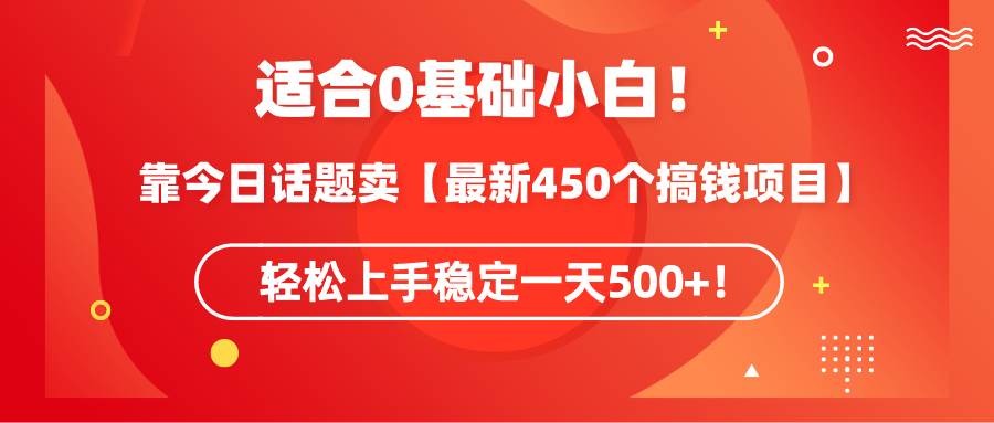 （9268期）适合0基础小白！靠今日话题卖【最新450个搞钱方法】轻松上手稳定一天500+！-云商网创