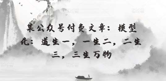 某公众号付费文章：模型化：道生一，一生二，二生三，三生万物-云商网创