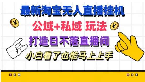 最新淘宝挂机无人直播 公域+私域玩法打造真正的日不落直播间 小白看了也能马上上手【揭秘】-云商网创