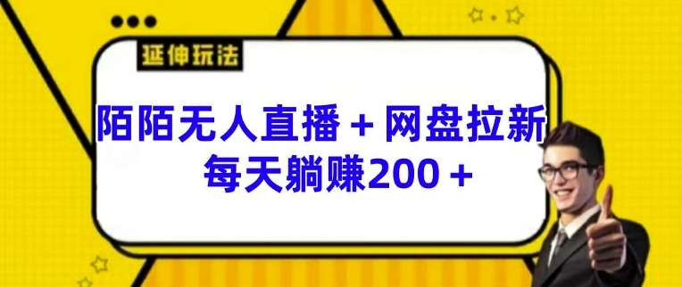 陌陌无人直播+网盘拉新玩法 每天躺赚200+【揭秘】-云商网创