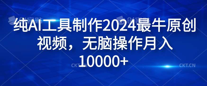 纯AI工具制作2024最牛原创视频，无脑操作月入1W+【揭秘】-云商网创