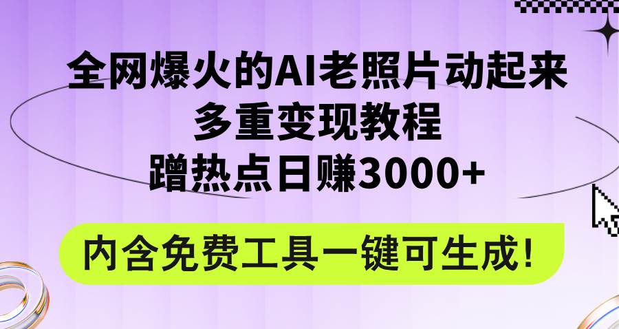 全网爆火的AI老照片动起来多重变现教程，蹭热点日赚3000+，内含免费工具-云商网创