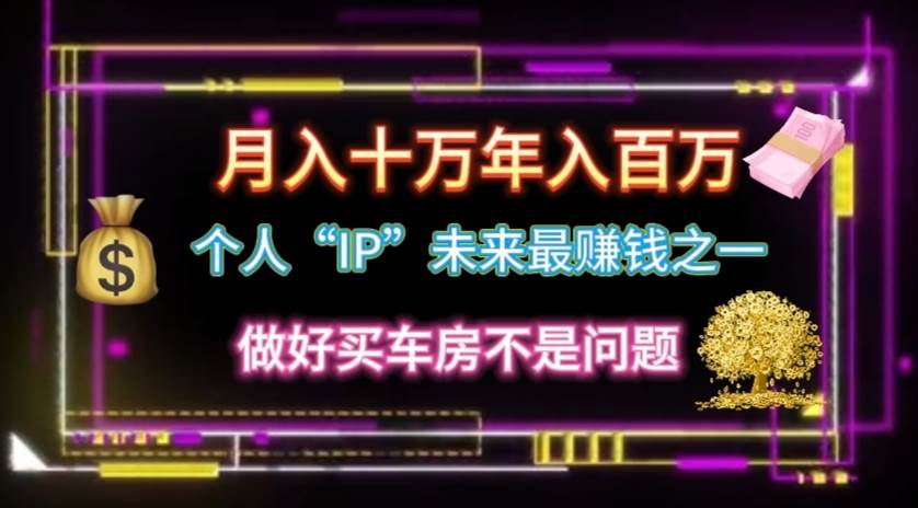 个人“IP”月入十万 年入百万，逆风翻盘秘籍！-云商网创
