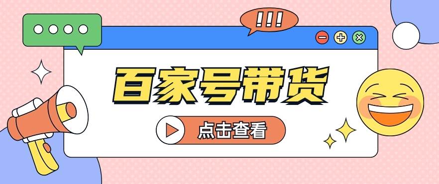 百家号带货玩法，直接复制粘贴发布，一个月单号也能变现2000+！【视频教程】-云商网创