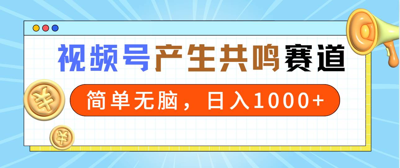 2024年视频号，产生共鸣赛道，简单无脑，一分钟一条视频，日入1000+-云商网创