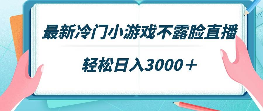 最新冷门小游戏不露脸直播，场观稳定几千，轻松日入3000＋-云商网创