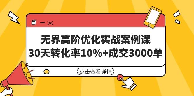 （9409期）无界高阶优化实战案例课，30天转化率10%+成交3000单（8节课）-云商网创