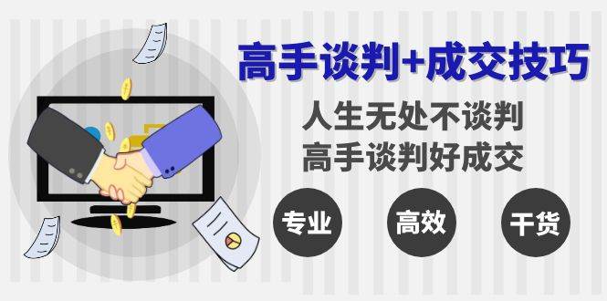 （8837期）高手谈判+成交技巧：人生无处不谈判，高手谈判好成交（25节课）-云商网创