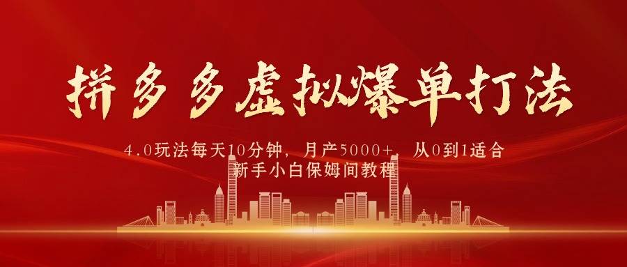 拼多多虚拟爆单打法4.0，每天10分钟，月产5000+，从0到1赚收益教程-云商网创