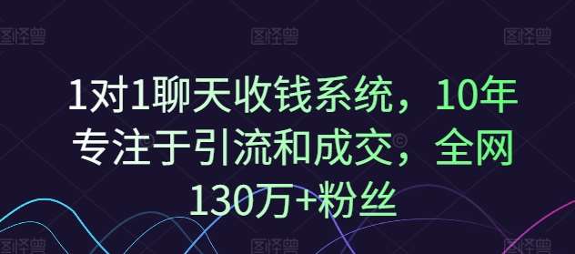 1对1聊天收钱系统，10年专注于引流和成交，全网130万+粉丝-云商网创