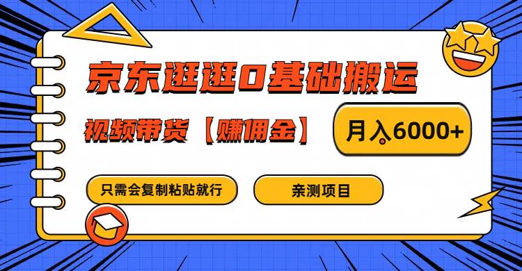 京东逛逛0基础搬运、视频带货赚佣金月入6000+ 只需要会复制粘贴就行-云商网创