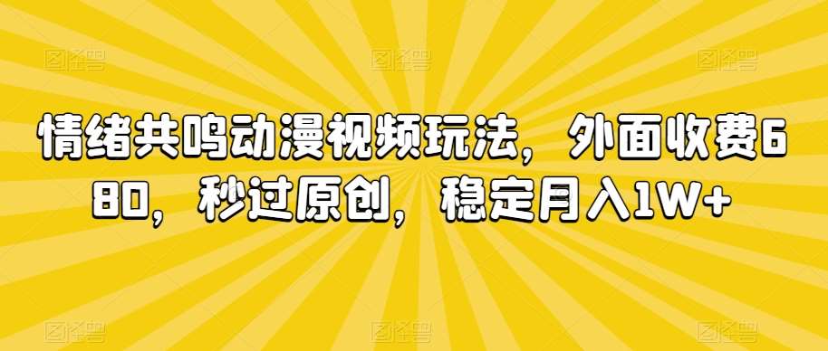 情绪共鸣动漫视频玩法，外面收费680，秒过原创，稳定月入1W+【揭秘】-云商网创