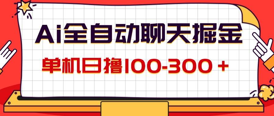 （12072期）AI全自动聊天掘金，单机日撸100-300＋ 有手就行-云商网创