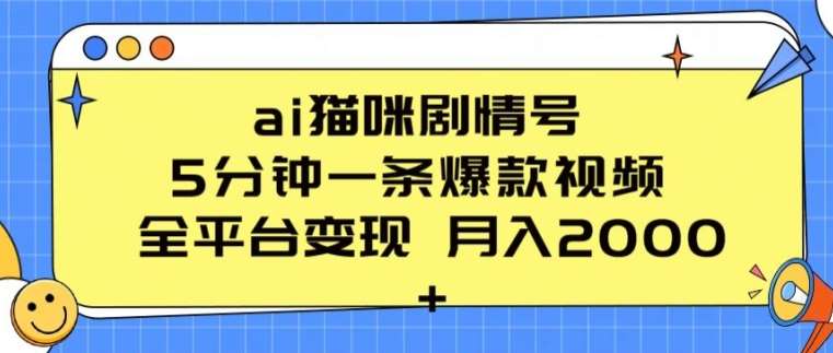 ai猫咪剧情号 5分钟一条爆款视频 全平台变现 月入2K+【揭秘】-云商网创