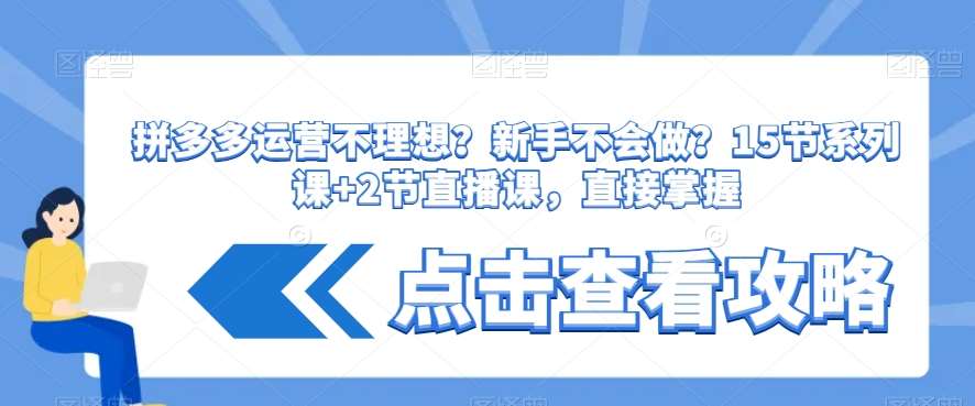 拼多多运营不理想？新手不会做？​15节系列课+2节直播课，直接掌握-云商网创