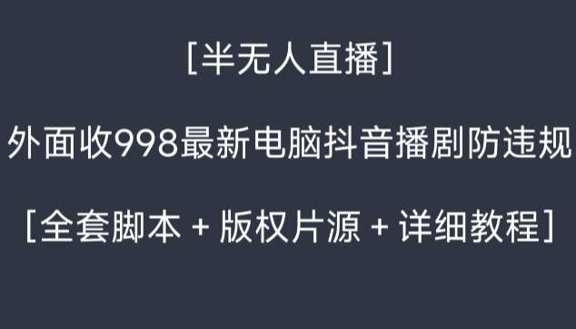 外面收998最新半无人直播电脑抖音播剧防违规【全套脚本＋版权片源＋详细教程】-云商网创