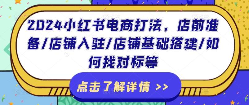 2024小红书电商打法，店前准备/店铺入驻/店铺基础搭建/如何找对标等-云商网创