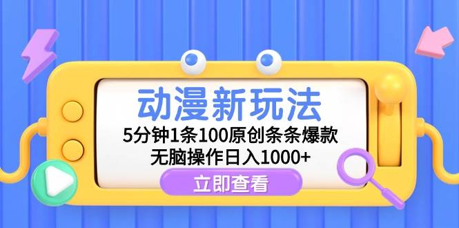 动漫新玩法，5分钟1条100原创条条爆款，无脑操作日入1000+-云商网创