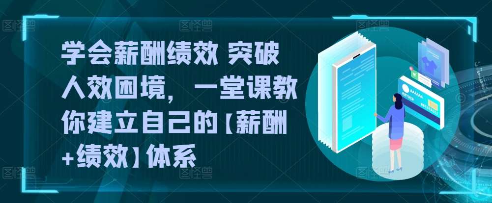 学会薪酬绩效 突破人效困境，​一堂课教你建立自己的【薪酬+绩效】体系-云商网创