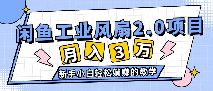 （11002期）2024年6月最新闲鱼工业风扇2.0项目，轻松月入3W+，新手小白躺赚的教学-云商网创